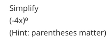 Simplify
(-4x)^0
(Hint: parentheses matter)