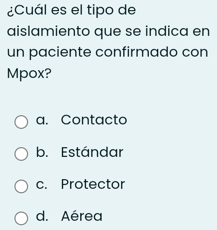 ¿Cuál es el tipo de
aislamiento que se indica en
un paciente confirmado con
Mpox?
a. Contacto
b. Estándar
c. Protector
d. Aérea