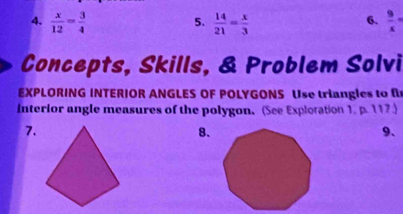  x/12 = 3/4   14/21 = x/3   9/x =
5. 
6. 
Concepts, Skills, & Problem Solvi 
EXPLORING INTERIOR ANGLES OF POLYGONS Use triangles to f 
Interior angle measures of the polygon, (See Exploration 1. p. 117.) 
7. 
8. 
9.