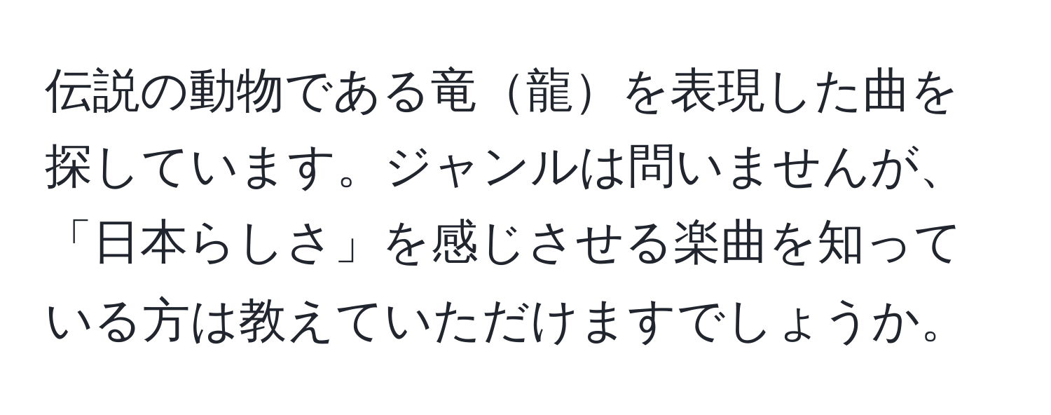 伝説の動物である竜龍を表現した曲を探しています。ジャンルは問いませんが、「日本らしさ」を感じさせる楽曲を知っている方は教えていただけますでしょうか。