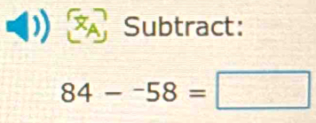 a Subtract:
84--58=□