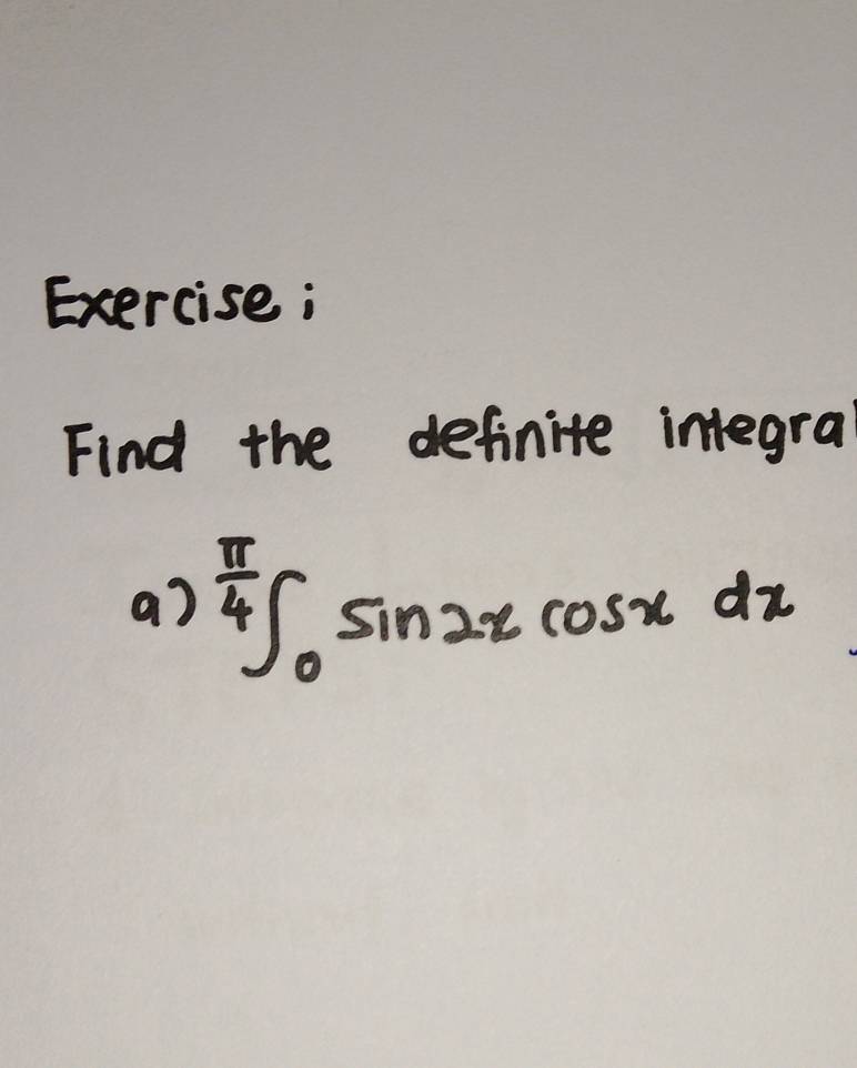 Exercise; 
Find the definite integral 
a) ∈tlimits _0^((frac π)4)sin 2xcos xdx