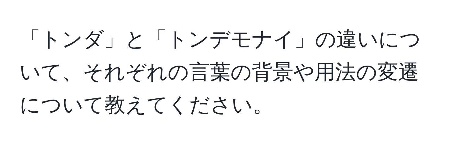 「トンダ」と「トンデモナイ」の違いについて、それぞれの言葉の背景や用法の変遷について教えてください。