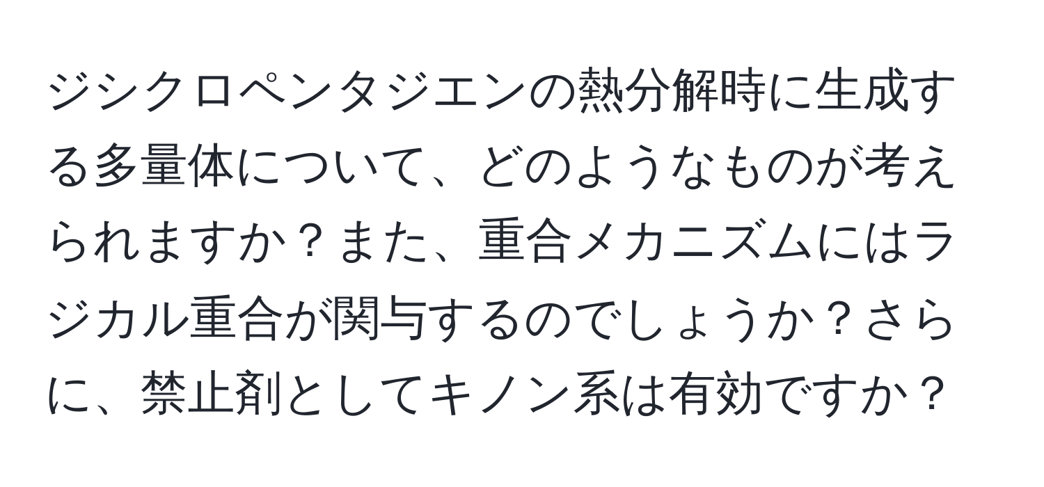 ジシクロペンタジエンの熱分解時に生成する多量体について、どのようなものが考えられますか？また、重合メカニズムにはラジカル重合が関与するのでしょうか？さらに、禁止剤としてキノン系は有効ですか？