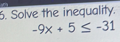 lath 
6. Solve the inequality.
-9x+5≤ -31