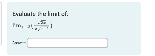 Evaluate the limit of:
lim_xto 3( sqrt(3x)/xsqrt(x+1) )
Answer: □