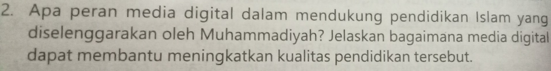 Apa peran media digital dalam mendukung pendidikan Islam yang 
diselenggarakan oleh Muhammadiyah? Jelaskan bagaimana media digital 
dapat membantu meningkatkan kualitas pendidikan tersebut.