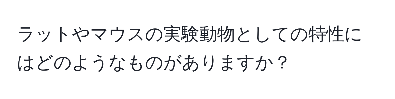 ラットやマウスの実験動物としての特性にはどのようなものがありますか？