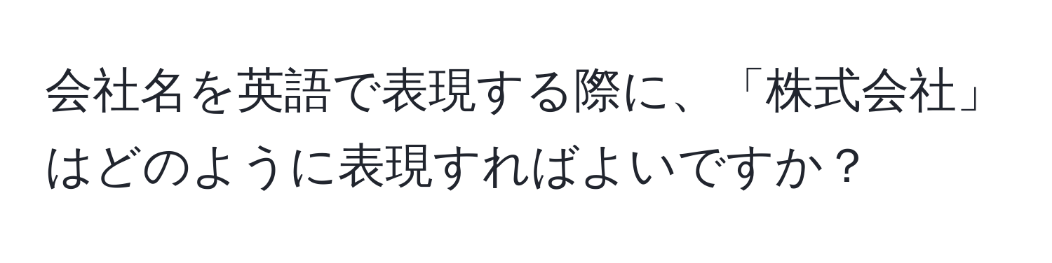 会社名を英語で表現する際に、「株式会社」はどのように表現すればよいですか？