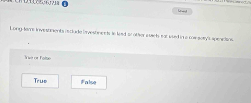 Cl 12, 13, 7, 15, 16, 17, 18
2521 ewconnect.m
Saved
Long-term investments include investments in land or other assets not used in a company's operations.
True or False
True False