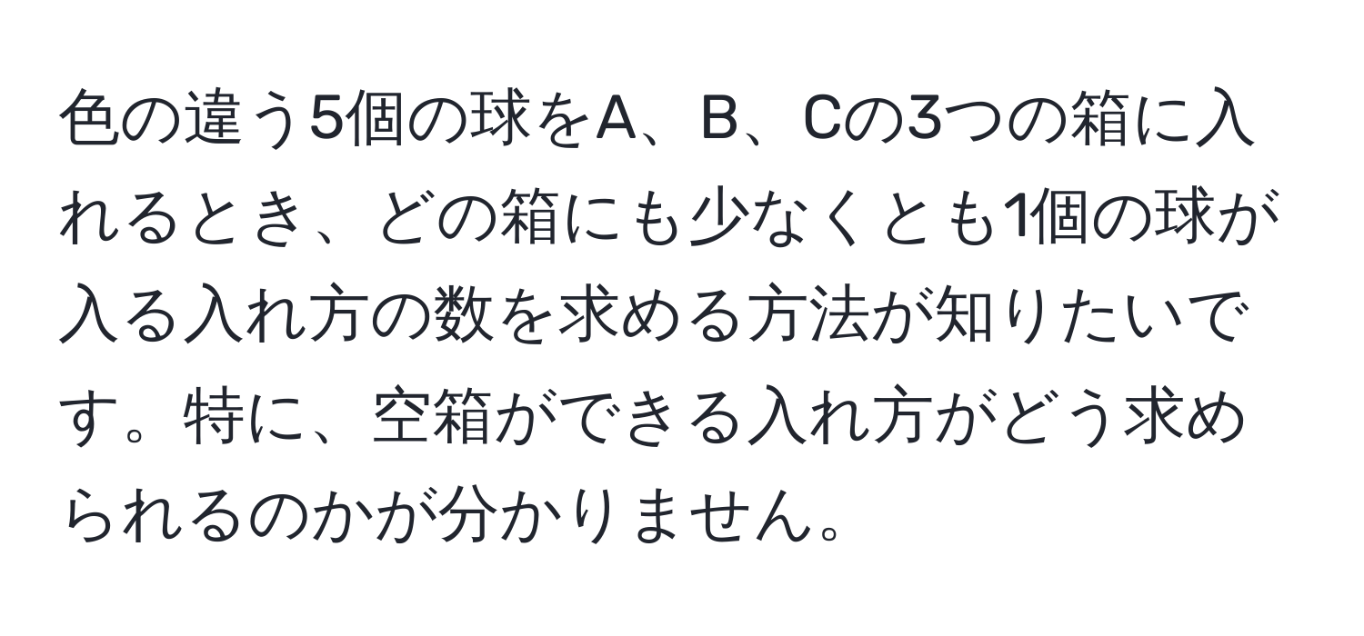 解決済み：色の違う5個の球をA、B、Cの3つの箱に入れるとき、どの箱にも少なくとも1個の球が入る入れ方の数を求める方法が知りたいです。特に ...