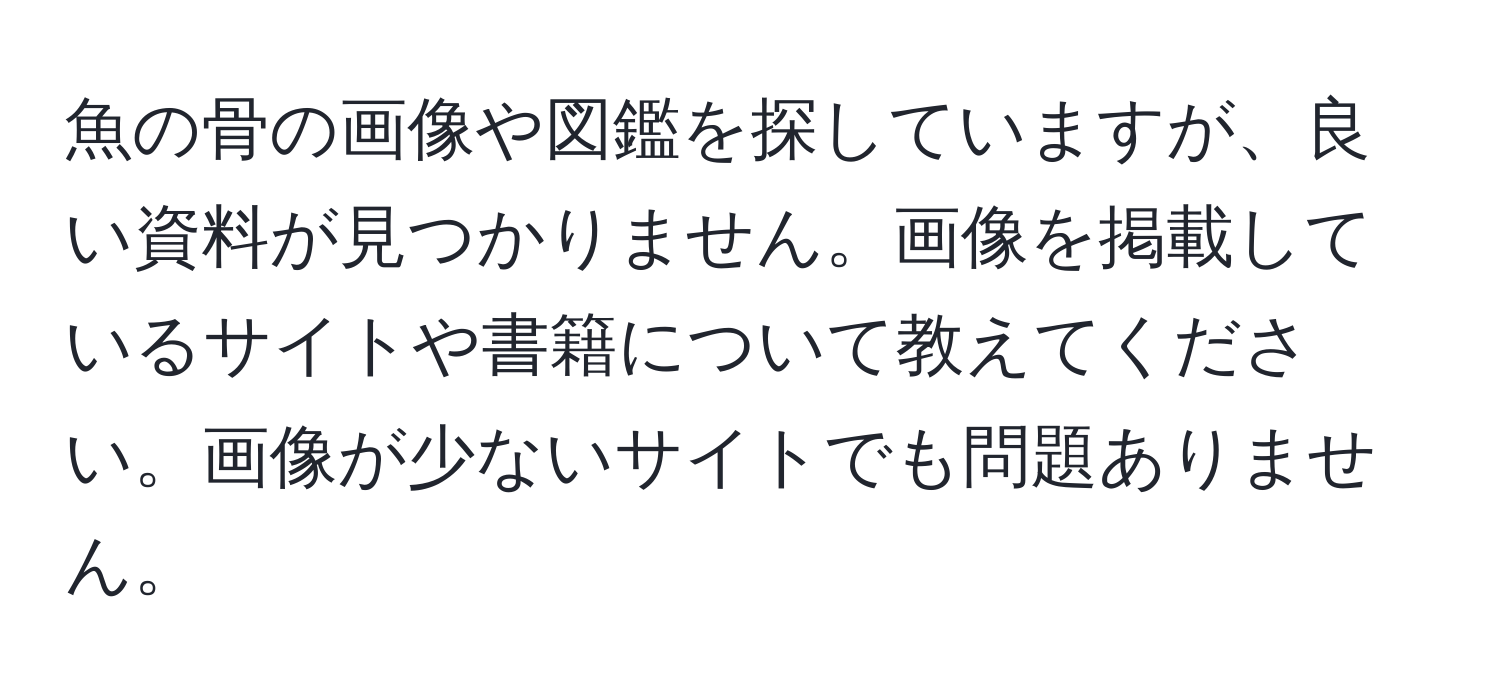 魚の骨の画像や図鑑を探していますが、良い資料が見つかりません。画像を掲載しているサイトや書籍について教えてください。画像が少ないサイトでも問題ありません。