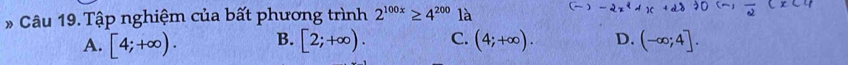 Tập nghiệm của bất phương trình 2^(100x)≥ 4^(200)1a -2x^2+1
A. [4;+∈fty ). B. [2;+∈fty ). C. (4;+∈fty ). D. (-∈fty ;4].