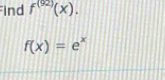 ind f^((92))(x).
f(x)=e^x