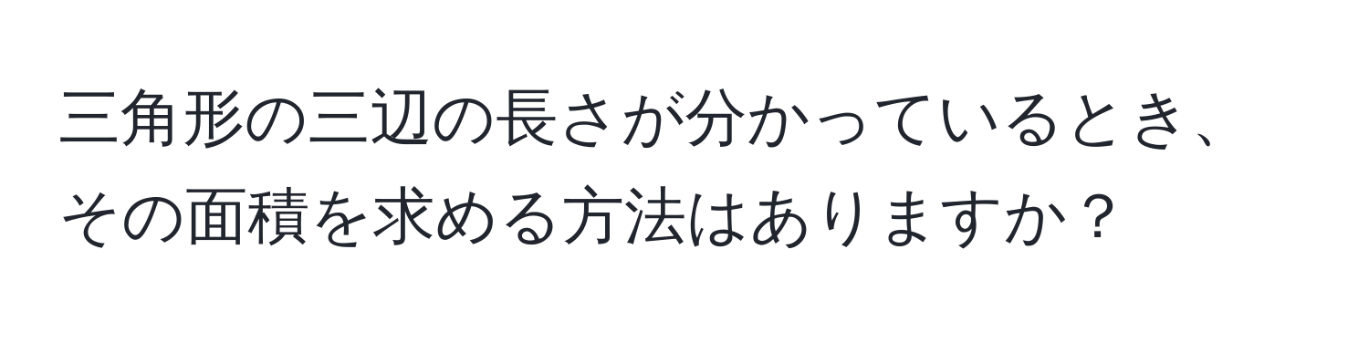 三角形の三辺の長さが分かっているとき、その面積を求める方法はありますか？