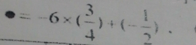 =-6* ( 3/4 )+(- 1/2 ).