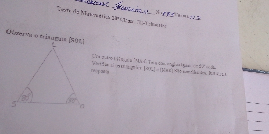 No Turma
Teste de Matemática 10° Classe, III-Trimestre
Observa o triangula [SOL]
Um outro triângulo [MAR] Tem dois anglos iguais de 50° cada.
Verifica si os triângulos [SOL] e [MAR] São semelhantes. Justifica a
resposta