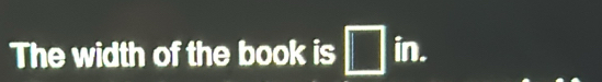 The width of the book is □ in.