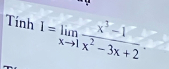 TinhI=limlimits _xto 1 (x^3-1)/x^2-3x+2 .