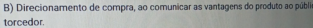 Direcionamento de compra, ao comunicar as vantagens do produto ao públic 
torcedor.