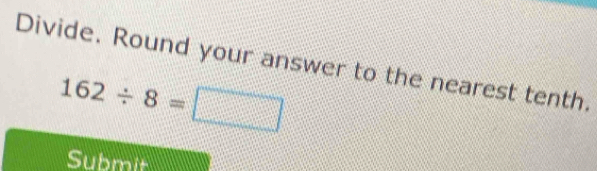 Divide. Round your answer to the nearest tenth.
162/ 8=□
Submit