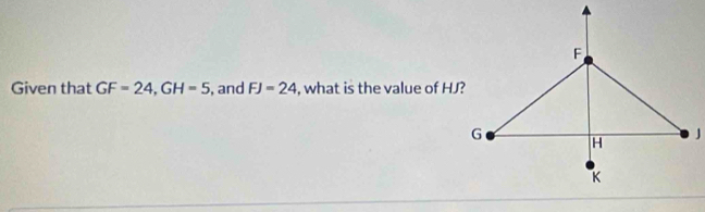 Given that GF=24, GH=5 , and FJ=24 , what is the value of HJ?