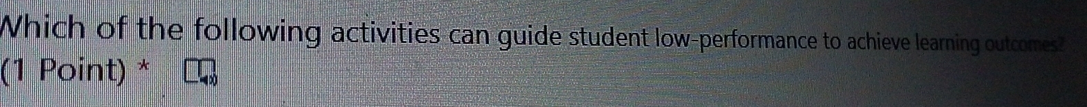 Which of the following activities can guide student low-performance to achieve learning outcomes? 
(1 Point) *