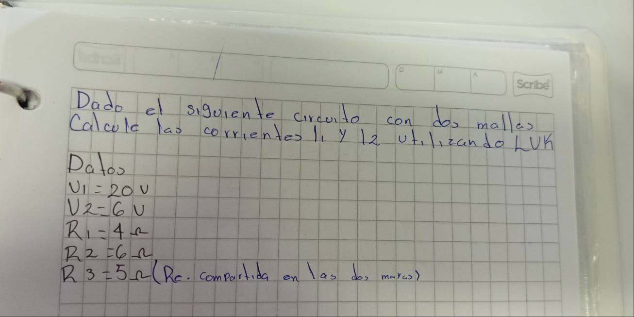 Dado el siguiente circo to con do, malas 
Calcola lao corrientes 1 y 12 ut, 1. zando LUn 
Datoo
U_1=20V
U2=6V
R_1=4Omega
R_2=6Omega
R_3=5Omega (Rc. compartida en as do, may(o)