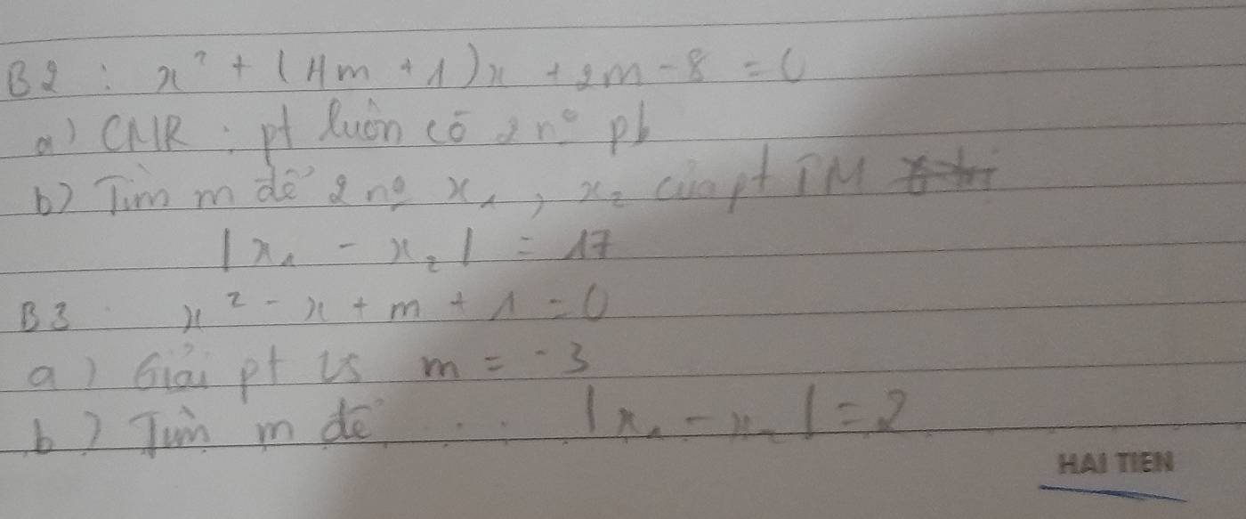 B2:x^2+(4m+1)x+2m-8=0
a) CNKR:pt Ruòn có2 ∩ pb 
b) Tim mde' ang x_1, x_2 chopt TM
|x_1-x_2|=17
B3
x^2-x+m+1=0
a) Giai pt is m=-3
b) Jin mde.
|x_n-x_n|=2