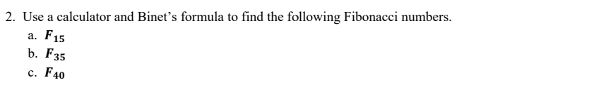 Use a calculator and Binet’s formula to find the following Fibonacci numbers. 
a. F_15
b. F_35
C. F_40