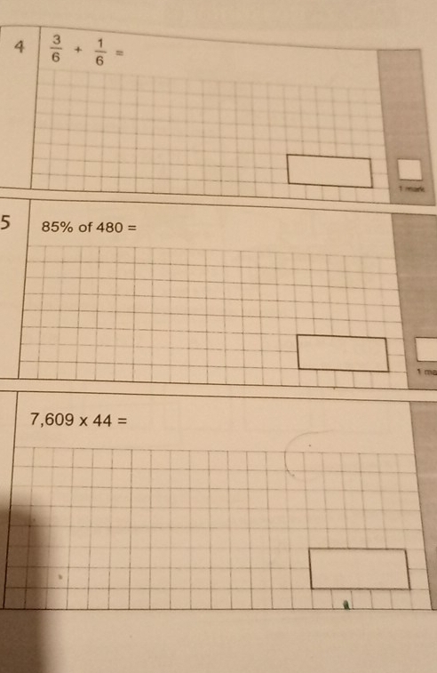 4  3/6 + 1/6 =
1 mark 
5 85% of 480=
1 ma
7,609* 44=