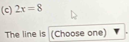 2x=8
The line is (Choose one)