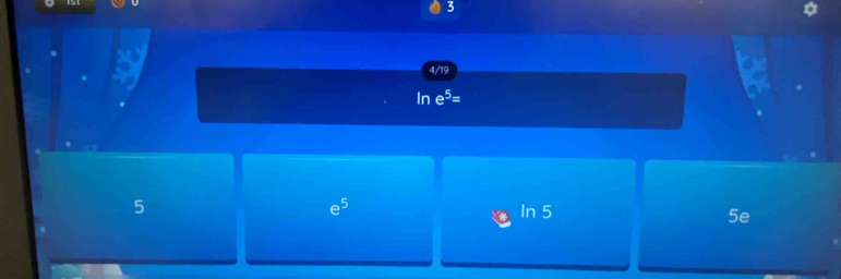 3
4/19
In e^5=
5
e^5
In 5
5e