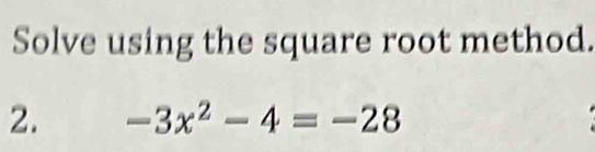 Solve using the square root method. 
2. -3x^2-4=-28