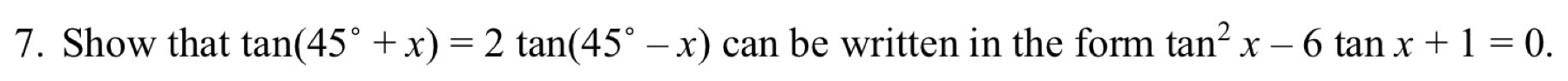 Show that tan (45°+x)=2tan (45°-x) can be written in the form tan^2x-6tan x+1=0.