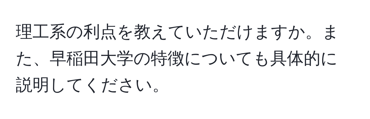 理工系の利点を教えていただけますか。また、早稲田大学の特徴についても具体的に説明してください。