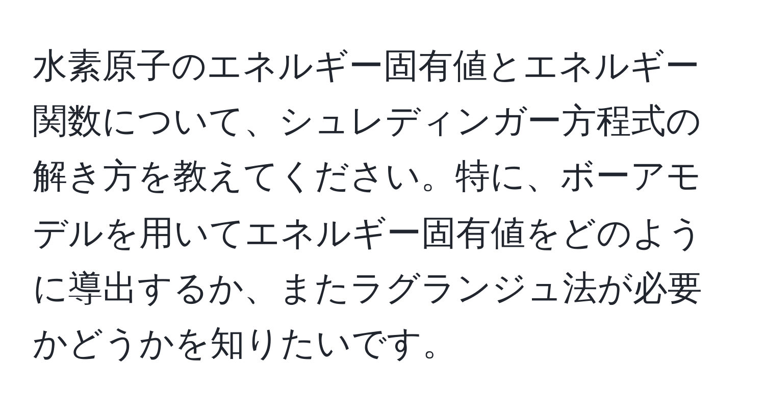 水素原子のエネルギー固有値とエネルギー関数について、シュレディンガー方程式の解き方を教えてください。特に、ボーアモデルを用いてエネルギー固有値をどのように導出するか、またラグランジュ法が必要かどうかを知りたいです。