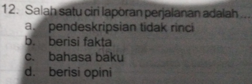 Salah satu ciri laporan perjalanan adalah ...
a. pendeskripsian tidak rinci
b. berisi fakta
c. bahasa baku
d. berisi opini