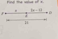 Find the value of x.
x 2x-12
F
D
E
21