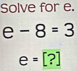 Solve for e. 
e -8=3
e=[?]