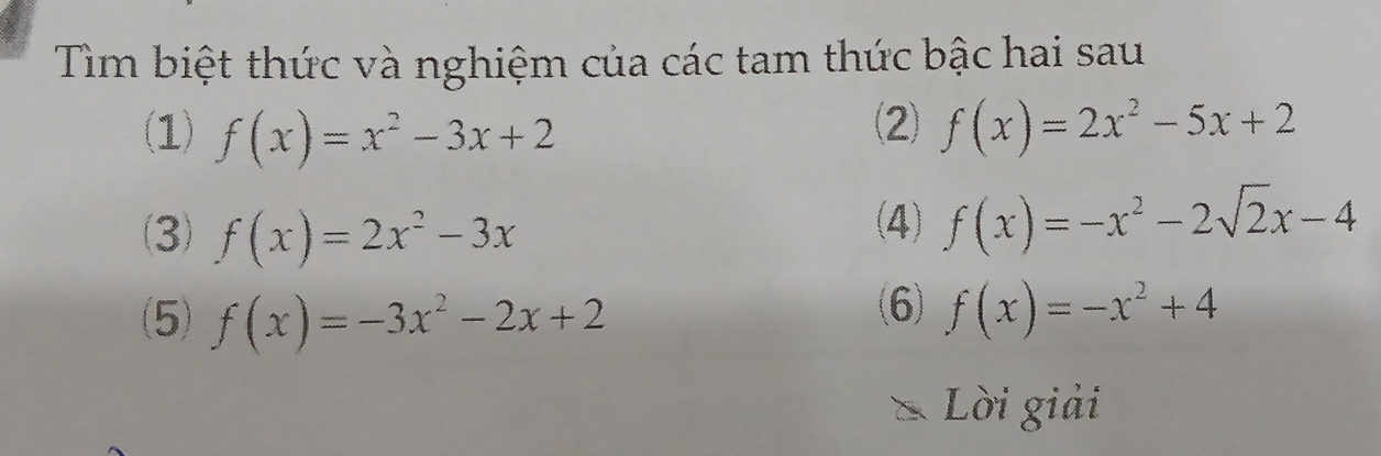 Tìm biệt thức và nghiệm của các tam thức bậc hai sau 
(1) f(x)=x^2-3x+2 (2) f(x)=2x^2-5x+2
(3) f(x)=2x^2-3x
(4) f(x)=-x^2-2sqrt(2)x-4
(6) 
(5) f(x)=-3x^2-2x+2 f(x)=-x^2+4
Lời giải