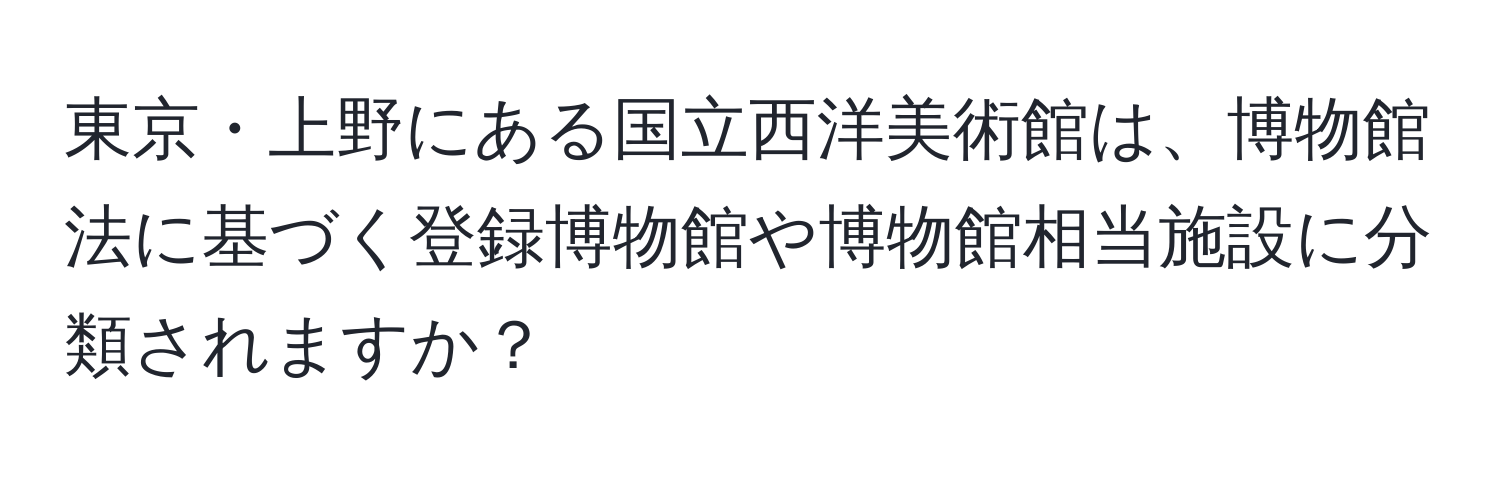 東京・上野にある国立西洋美術館は、博物館法に基づく登録博物館や博物館相当施設に分類されますか？