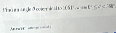 Find an angle θ coterminal to 1051° , where 0°≤ 0<360°. 
Answer Attempt i out of 3