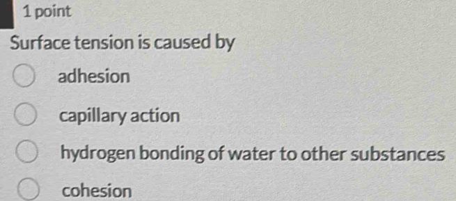 Surface tension is caused by
adhesion
capillary action
hydrogen bonding of water to other substances
cohesion