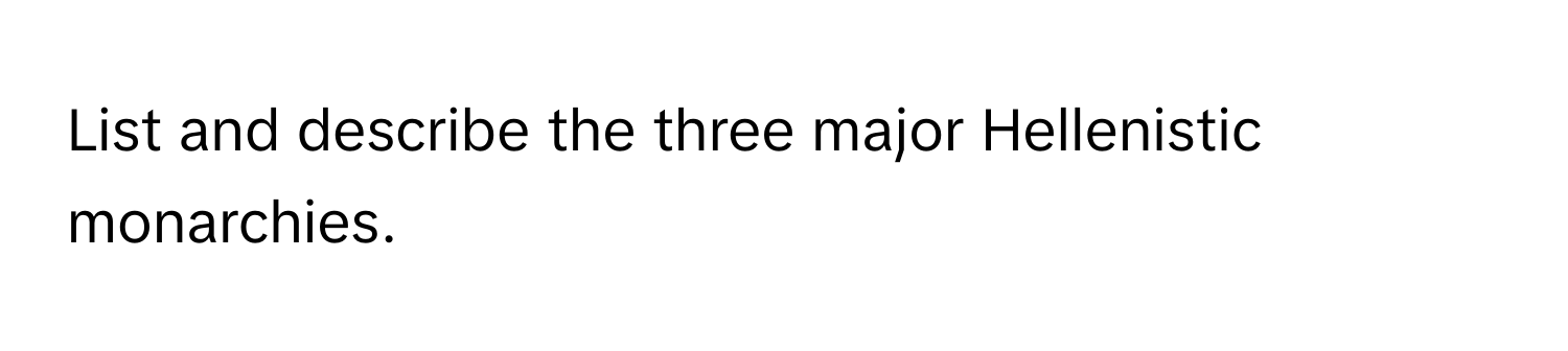 List and describe the three major Hellenistic monarchies.