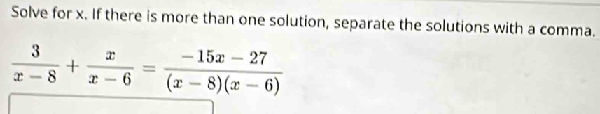 Solve for x. If there is more than one solution, separate the solutions with a comma.
 3/x-8 + x/x-6 = (-15x-27)/(x-8)(x-6) 