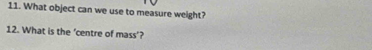 What object can we use to measure weight? 
12. What is the ‘centre of mass’?