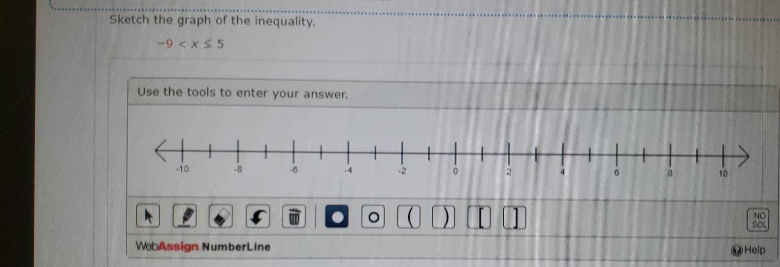 Sketch the graph of the inequality.
-9
Use the tools to enter your answer. 
。 
) 
NO 
SOL 
WebAssign NumberLine Help