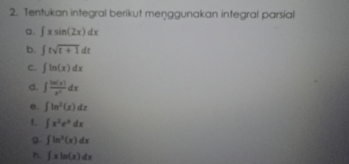 Tentukan integral berikut menggunakan integral parsial 
a. ∈t xsin (2x)dx
b. ∈t tsqrt(t+1)dt
C. ∈t ln (x)dx
d. ∈t  ln (x)/x^2 dx
e. ∈t ln^2(z)dz
f. ∈t x^2e^xdx
g. ∈t ln^3(x)dx
h. ∈t xln (x)dx