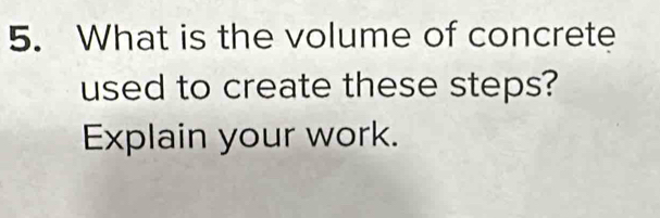 What is the volume of concrete 
used to create these steps? 
Explain your work.